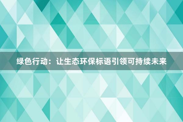 绿色行动：让生态环保标语引领可持续未来